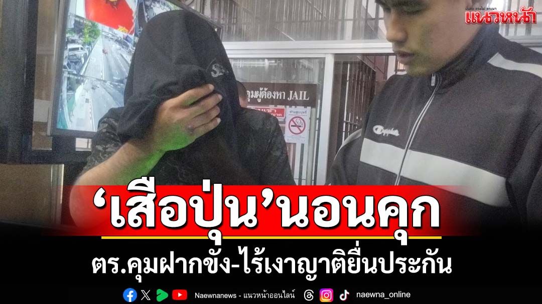 ‘เสือปุ่น’กับลูกน้อง นอนเรือนจำ คดีปล้นเงิน3.4 ล้าน ไร้เงาญาติยื่นประกัน