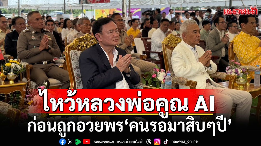 ‘ทักษิณ’ ไหว้หลวงพ่อคูณ AI ก่อนถูกอวยพรให้ทำเพื่อในหลวง-บ้านเมือง คนรอมาสิบๆปี
