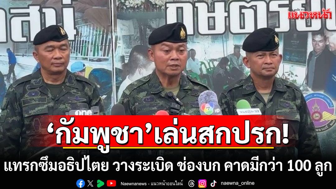 มทภ.2 ซัดกัมพูชา เล่นสกปรก แทรกซึมอธิปไตย วางระเบิด ช่องบก คาดมีกว่า 100 ลูก