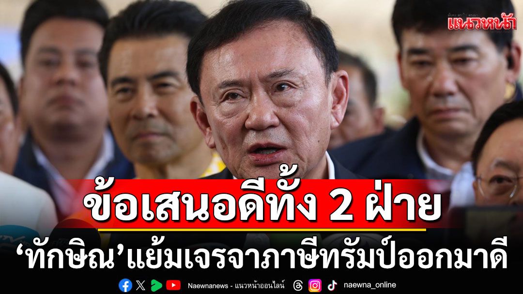 'ทักษิณ'แย้มเจรจาภาษีทรัมป์ออกมาดี เผยข้อเสนอดีทั้ง 2 ฝ่าย ไม่รู้ลดได้เท่าไหร่ เดาใจยาก