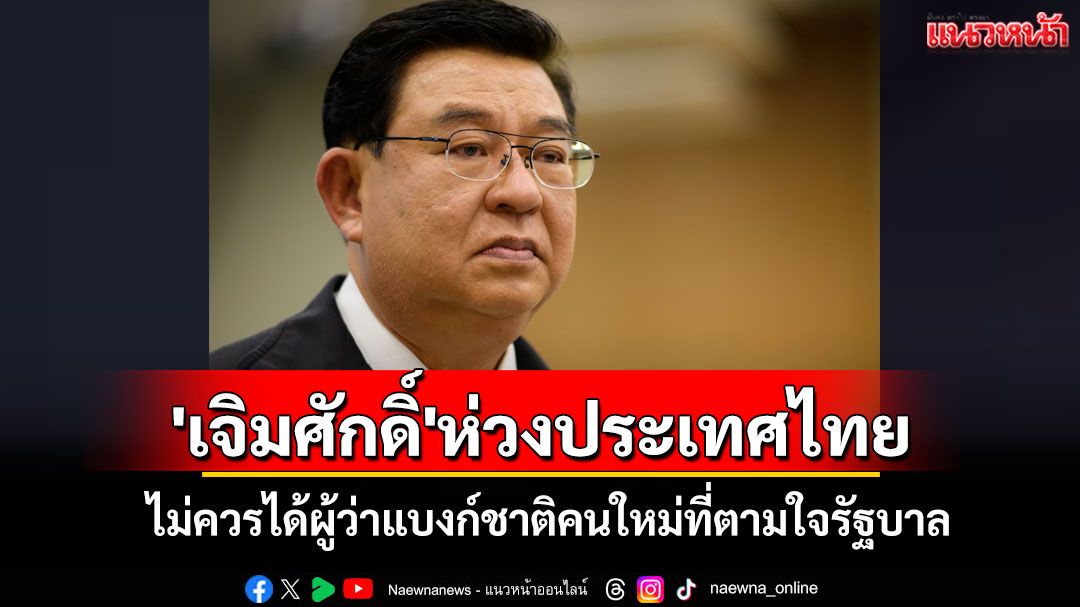 'เจิมศักดิ์'ห่วงประเทศไทย ไม่ควรได้ผู้ว่าแบงก์ชาติคนใหม่ที่ตามใจรัฐบาล