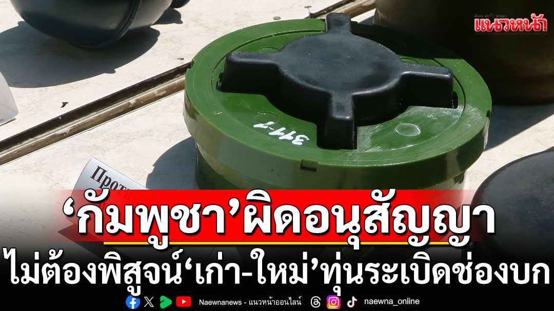 ไม่ต้องพิสูจน์ ‘เก่า-ใหม่’ ทุ่นระเบิดช่องบก นักวิชาการมธ. ชี้ ‘กัมพูชา’ ผิดอนุสัญญา