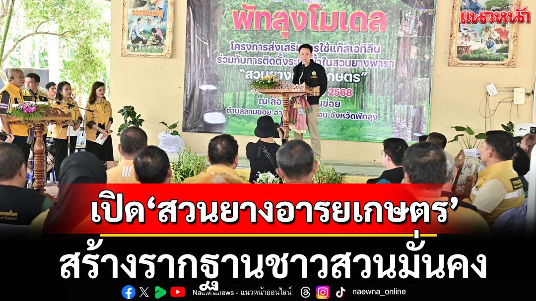 'อรรถกร' เปิดตัว'สวนยางอารยเกษตร' สร้างรากฐานชาวสวนมั่นคงทั้งศก.-สังคม-สวล.