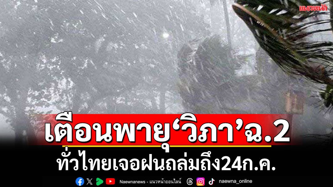 เตือนพายุโซนร้อน'วิภา'ฉบับที่ 2  กระทบทั่วไทยทุกภาคฝนตกหนักยาวถึง24ก.ค.