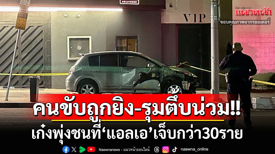 คืบหน้าเก๋งพุ่งชนเจ็บกว่า30รายใน‘แอลเอ’ คนขับถูกยิง-รุมตื้บน่วมก่อนตร.เข้าระงับเหตุพาส่งรพ.