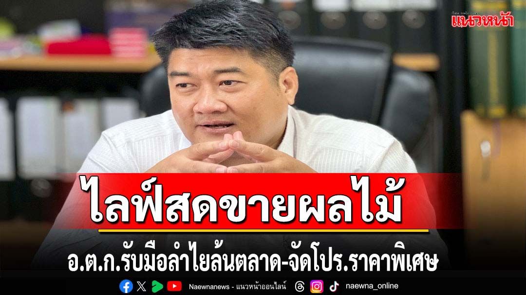 อ.ต.ก.ไลฟ์สดขายผลไม้เร่งกระจายผลผลิตลำไย