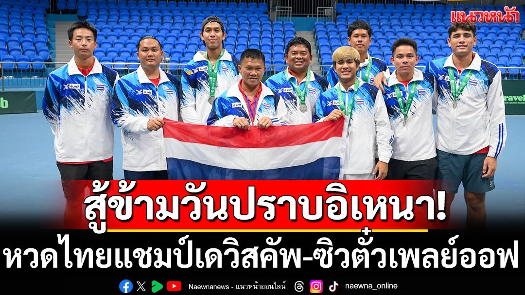 สู้ข้ามวันปราบอิเหนา!หวดไทยแชมป์เดวิสคัพ-ซิวตั๋วเพลย์ออฟ