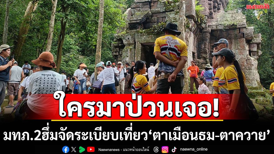 มทภ.2ฮึ่ม!ใครป่วน‘ปราสาทตาเมือนธม-ตาควาย’ เจอมาตรการเบาไปหนัก  ยินดีเขมรขนคนมาเที่ยว