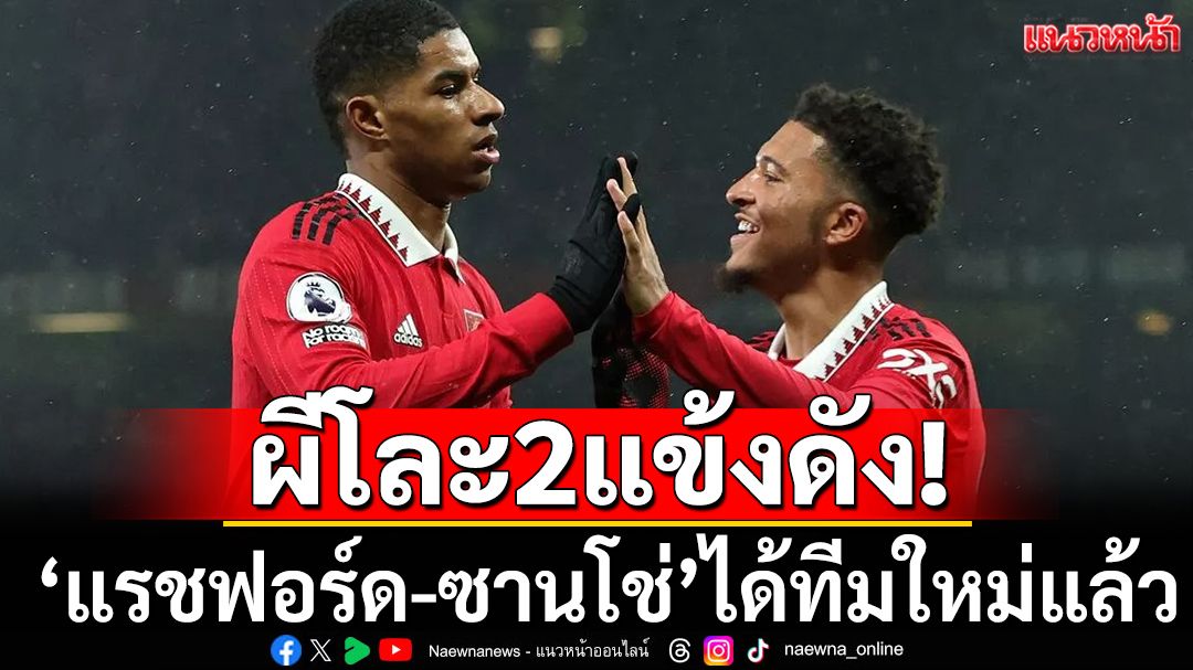 ผีโละ2แข้งดัง!‘แรชฟอร์ด-ซานโช่’ได้ทีมใหม่แล้ว