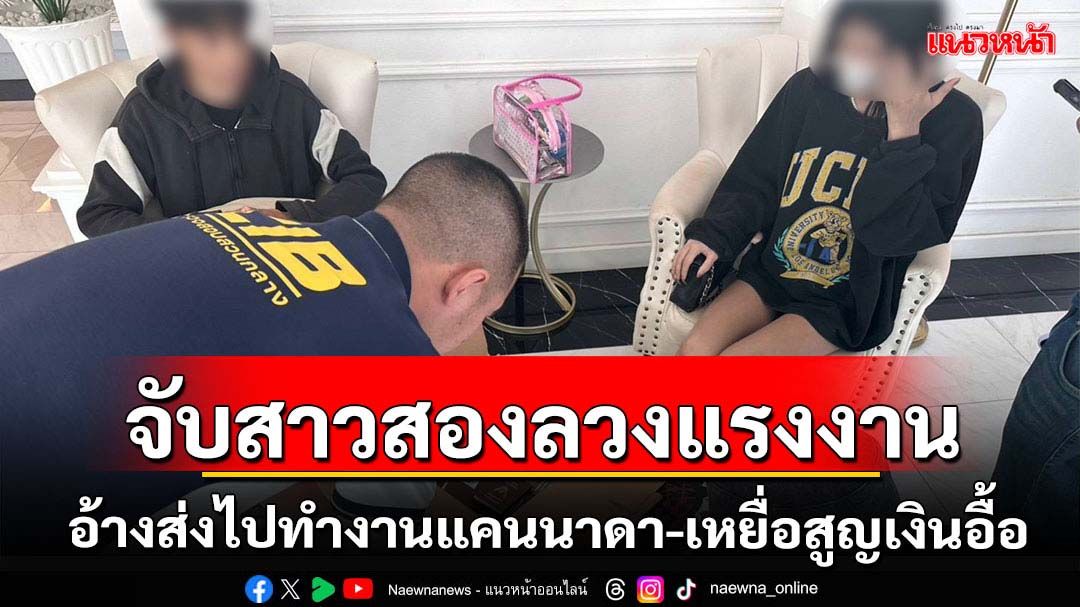 จับสาวสองตั้งบริษัทลวงส่งแรงงานไปนอก-เหยื่อสูญเงินอื้อ