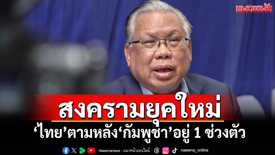 'อดีตบิ๊ก ศรภ.'วิเคราะห์ชัดๆ สงครามยุคใหม่ 'ไทย'ตามหลัง'กัมพูชา'อยู่ 1 ช่วงตัว