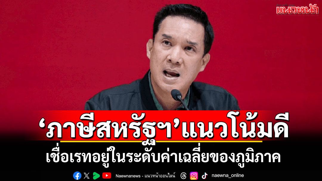 พท.แจงเจรจาภาษีสหรัฐฯ แนวโน้มดี เชื่อเรทอยู่ในระดับค่าเฉลี่ยของภูมิภาค