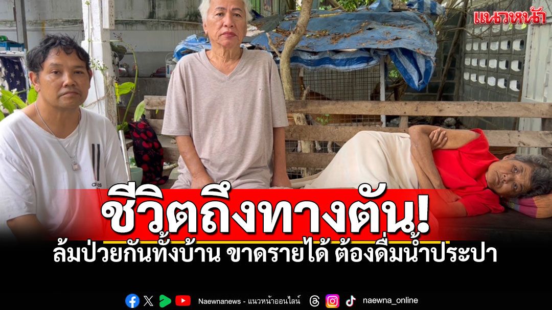 รันทด! ป่วยทั้งครอบครัวขาดรายได้ จำเป็นต้องดื่มน้ำประปาประทังชีวิต นานกว่า6เดือน