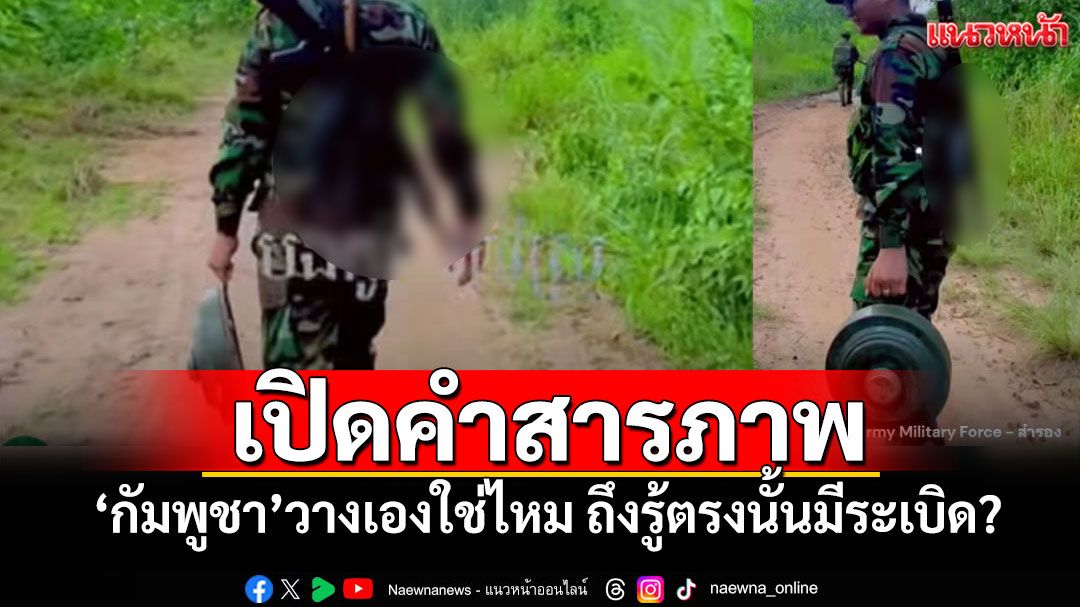 เปิดคำสารภาพ! ‘กัมพูชา’วางเองใช่ไหม ถึงรู้ตรงนั้นมีระเบิด?