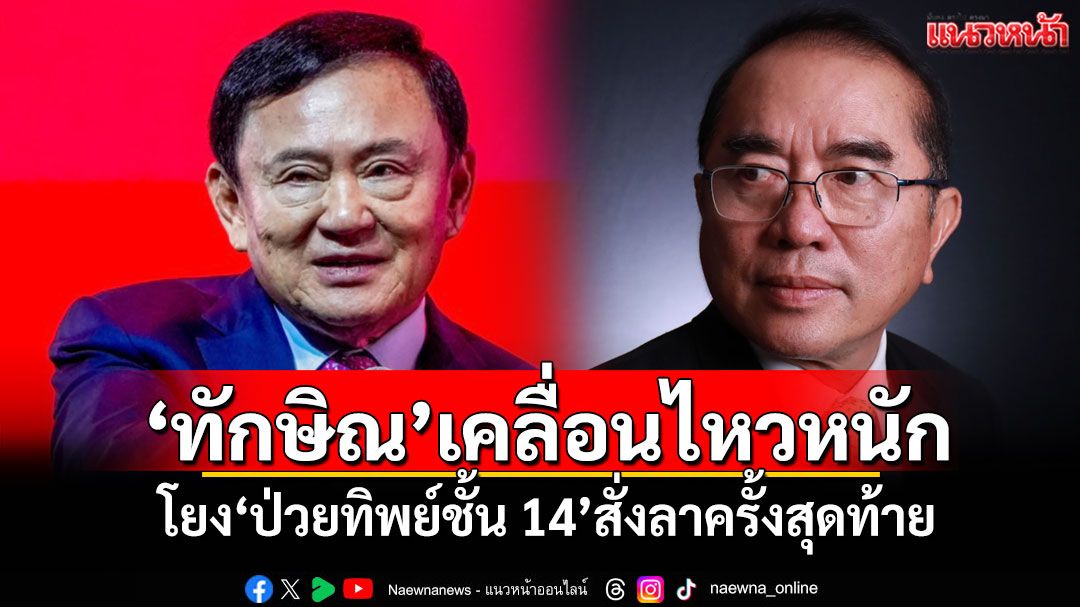 ‘ทักษิณ’เคลื่อนไหวหนัก ‘หมอวรงค์’วิเคราะห์ โยง‘ป่วยทิพย์ชั้น 14’สั่งลาครั้งสุดท้าย