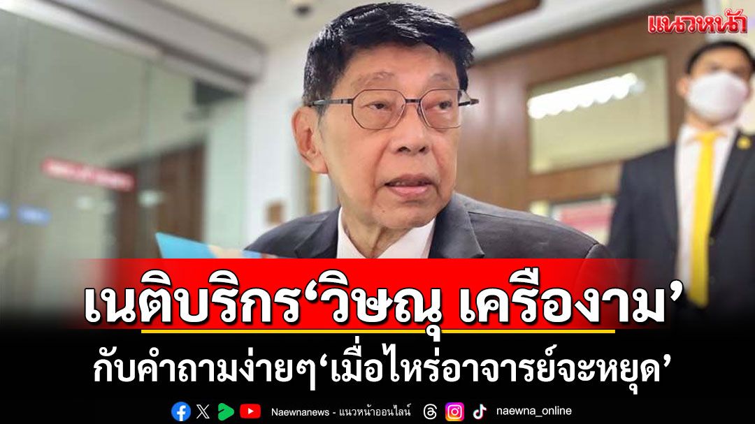 เนติบริกร‘วิษณุ เครืองาม’ กับคำถามง่ายๆ‘เมื่อไหร่อาจารย์จะหยุด’