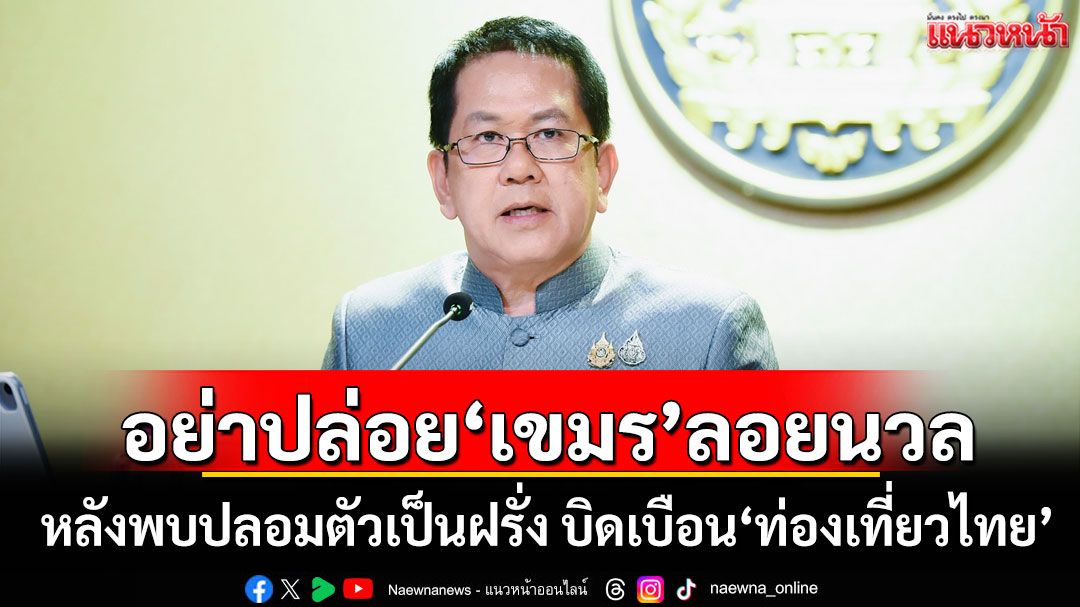 ​อย่าปล่อย‘เขมร’ลอยนวล ช่วยกัน Report หลังพบปลอมตัวเป็นฝรั่ง บิดเบือน‘ท่องเที่ยวไทย’