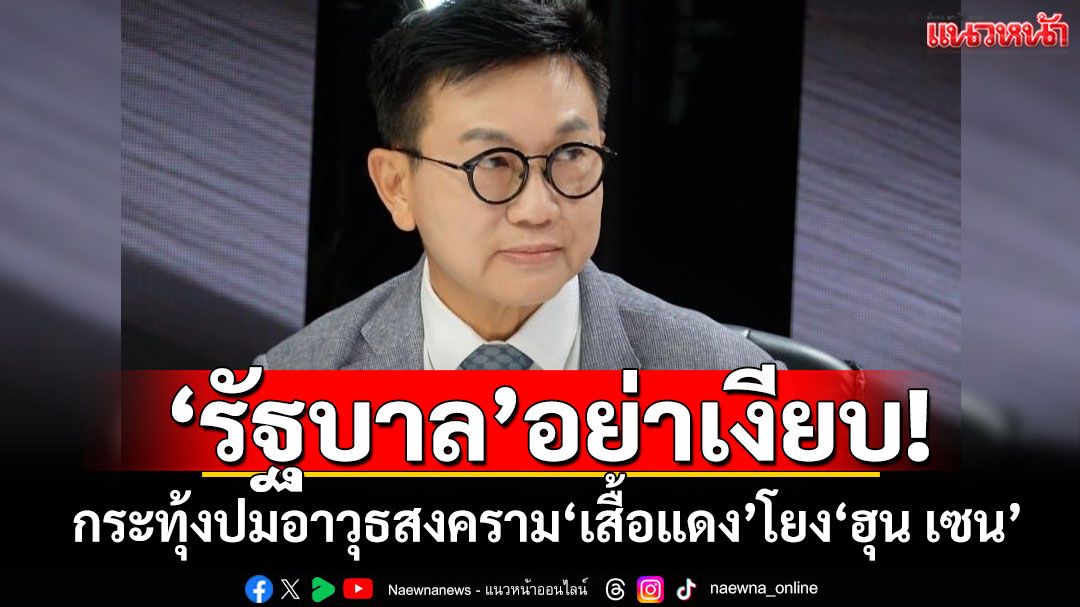 ‘รัฐบาล’อย่าเงียบ! ‘ดร.ดิเรกฤทธิ์’กระทุ้งปมอาวุธสงคราม‘เสื้อแดง’โยง‘ฮุน เซน’