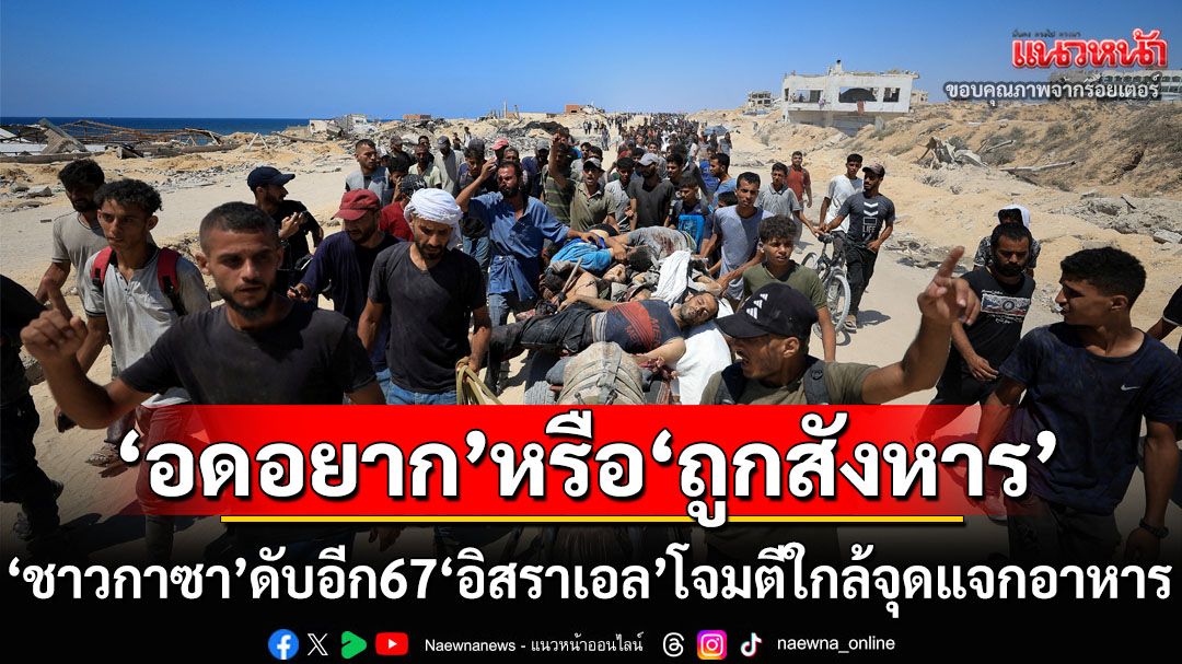 อดอยากหรือถูกสังหาร! ชะตากรรม‘คนกาซา’ ล่าสุดดับอีก67เหตุ‘อิสราเอล’โจมตีใกล้จุดแจกอาหาร