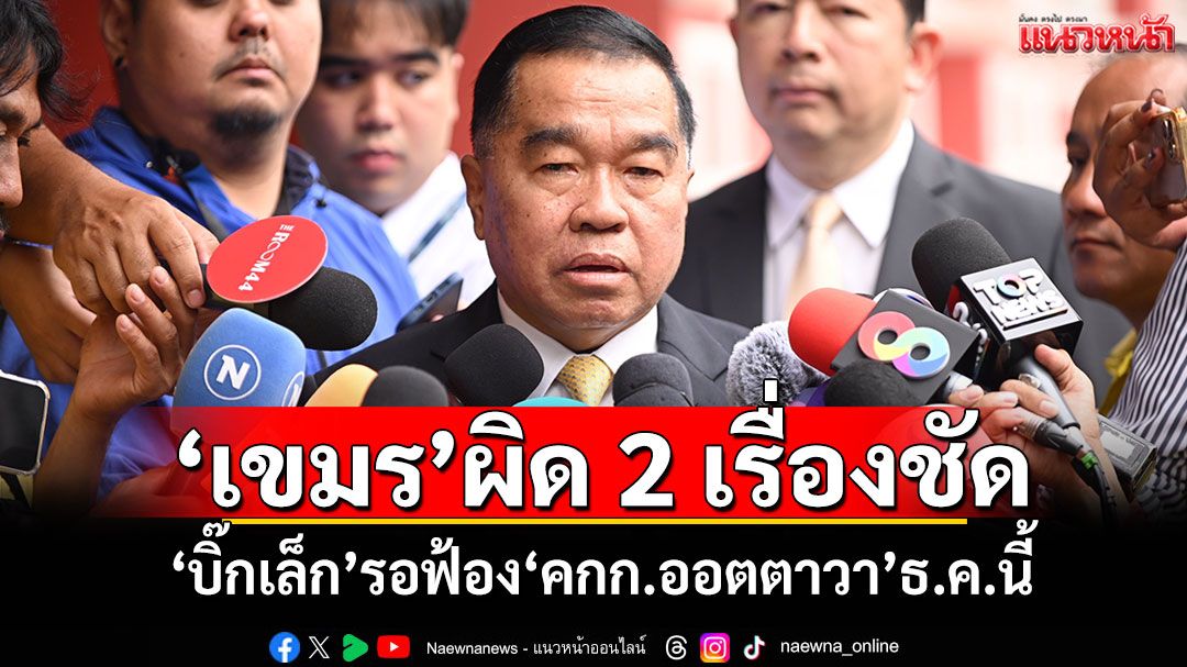 ‘เขมร’ผิด 2 เรื่องชัด! ‘บิ๊กเล็ก’รอฟ้อง‘คกก.ออตตาวา’ธ.ค.นี้ มั่นใจหลักฐานแน่น