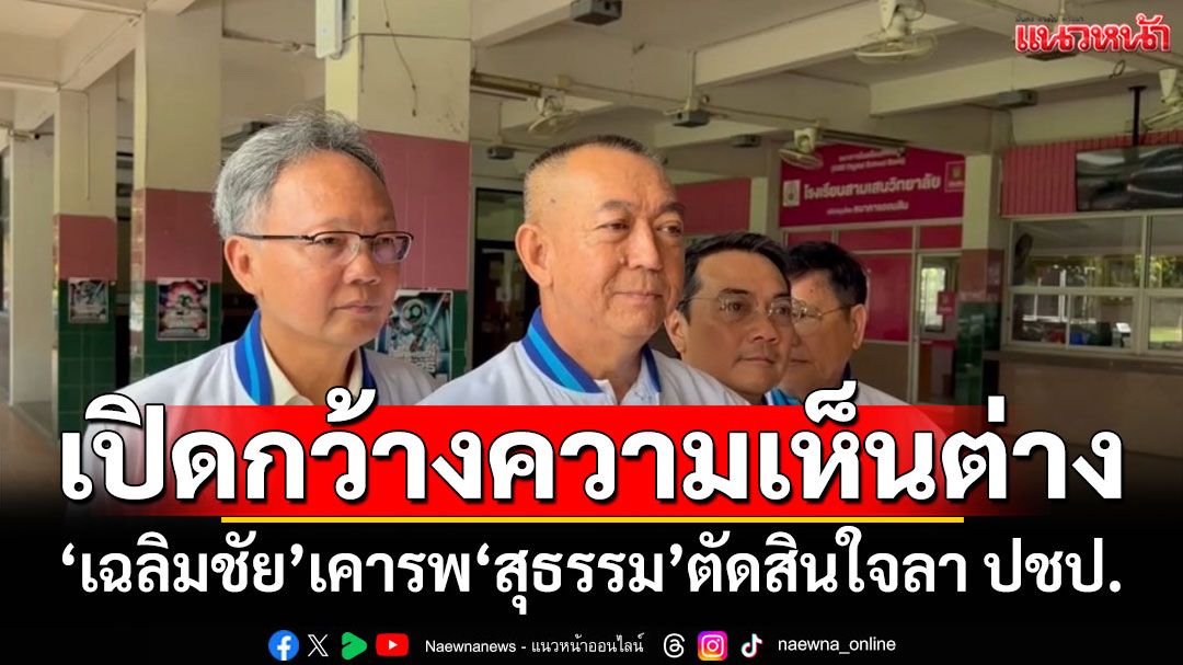 ‘เฉลิมชัย’ เคารพการลาออก ‘สุธรรม’ ชี้ ปชป.เปิดกว้างความเห็นต่าง ไม่บังคับใคร