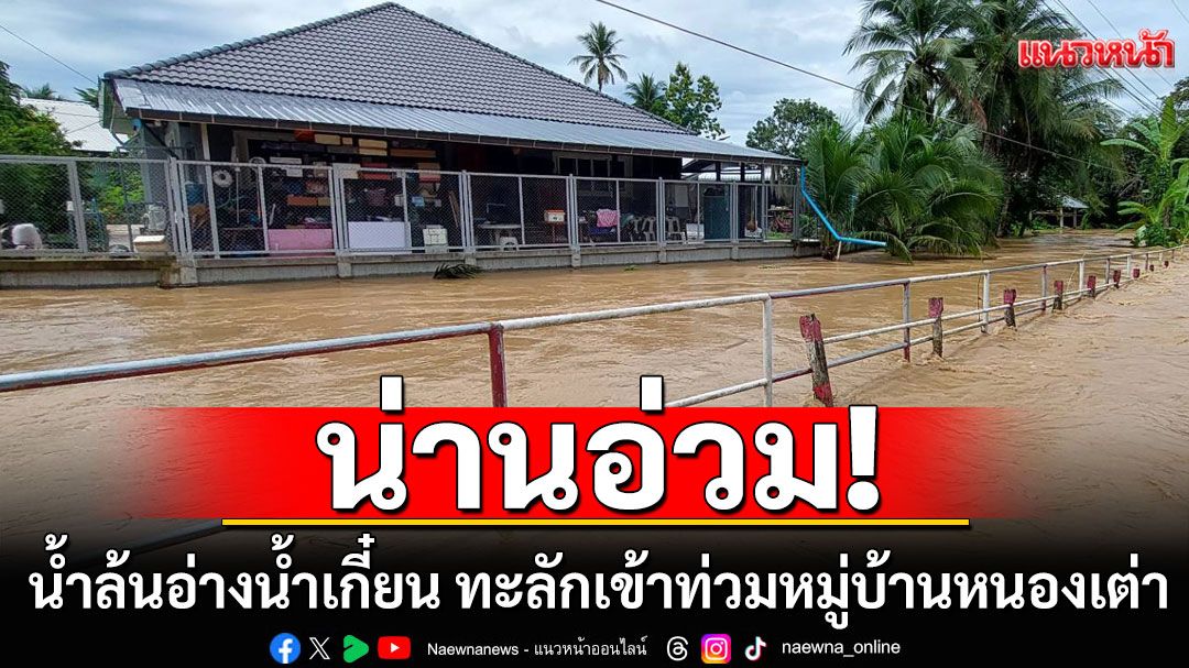 น่านอ่วม! น้ำล้นอ่างน้ำเกี๋ยน ทะลักเข้าท่วมหมู่บ้านหนองเต่า ผู้ว่าฯเตือนเฝ้าระวังสูงสุด