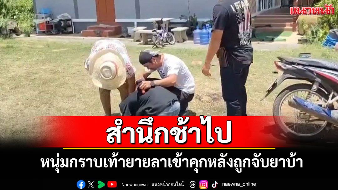 สำนึกผิดหลังถูกจับ! หนุ่มบุรีรัมย์ขอ 'กราบเท้ายาย' ลาเข้าคุกคดียาบ้า