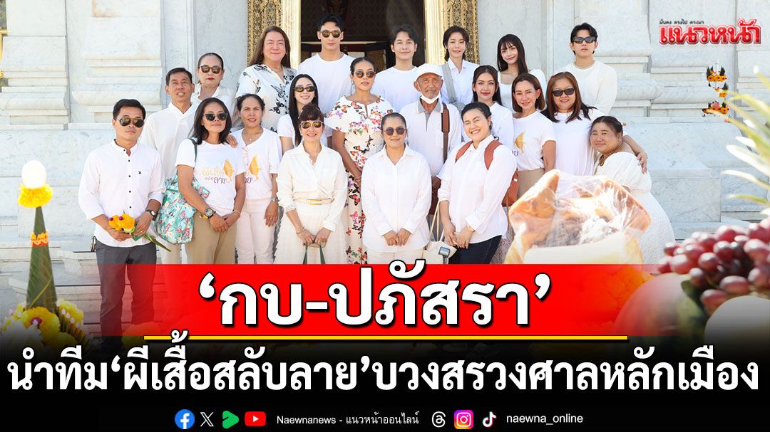 'กบ-ปภัสรา'นำทีมนักแสดง 'ผีเสื้อสลับลาย'บวงสรวงศาลหลักเมือง เอาฤกษ์เอาชัย