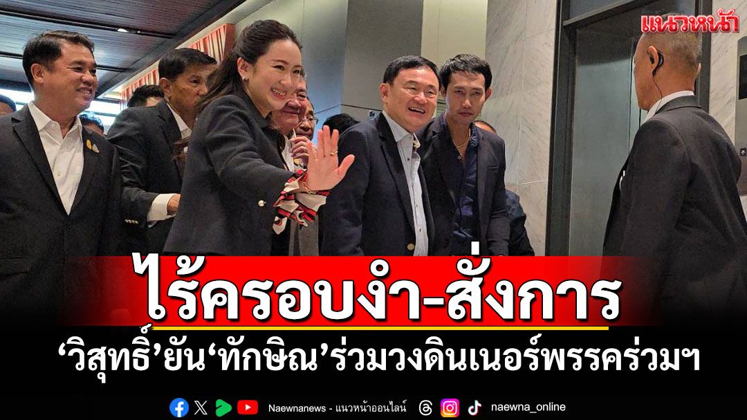 ไร้ครอบงำ-สั่งการ! ‘วิสุทธิ์’ยัน‘ทักษิณ’ร่วมวงดินเนอร์พรรคร่วมฯพรุ่งนี้