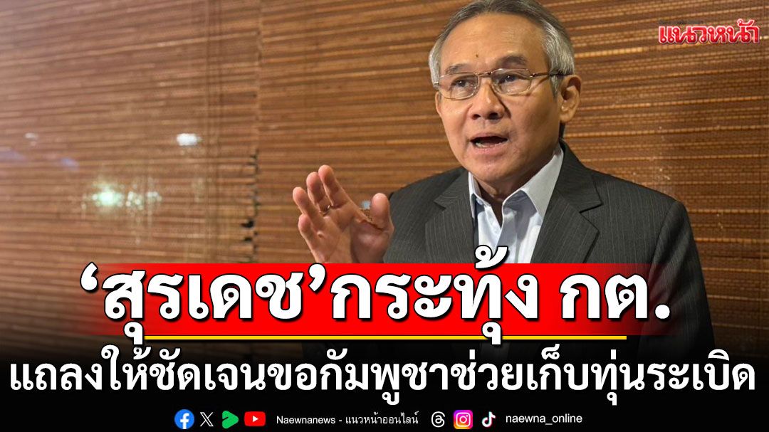 'สุรเดช'แปลกใจ! กต.ขอกัมพูชาช่วยเก็บทุ่นระเบิด ซัดผู้นำไม่น่าเชื่อถือ แม้เปลี่ยนตัวแต่ยังพรรคเดิม