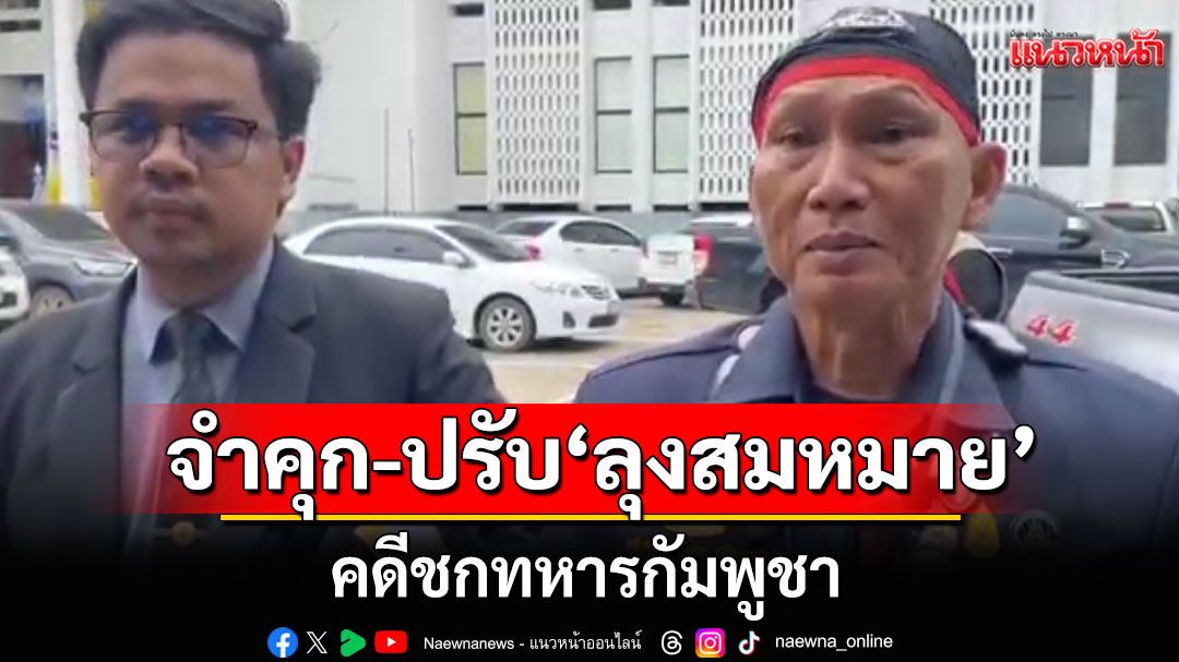 ศาลพิพากษาจำคุก-ปรับ 'ลุงสมหมาย' คดีชกทหารกัมพูชา ประกาศลั่นพร้อมสู้หากเปิดศึก