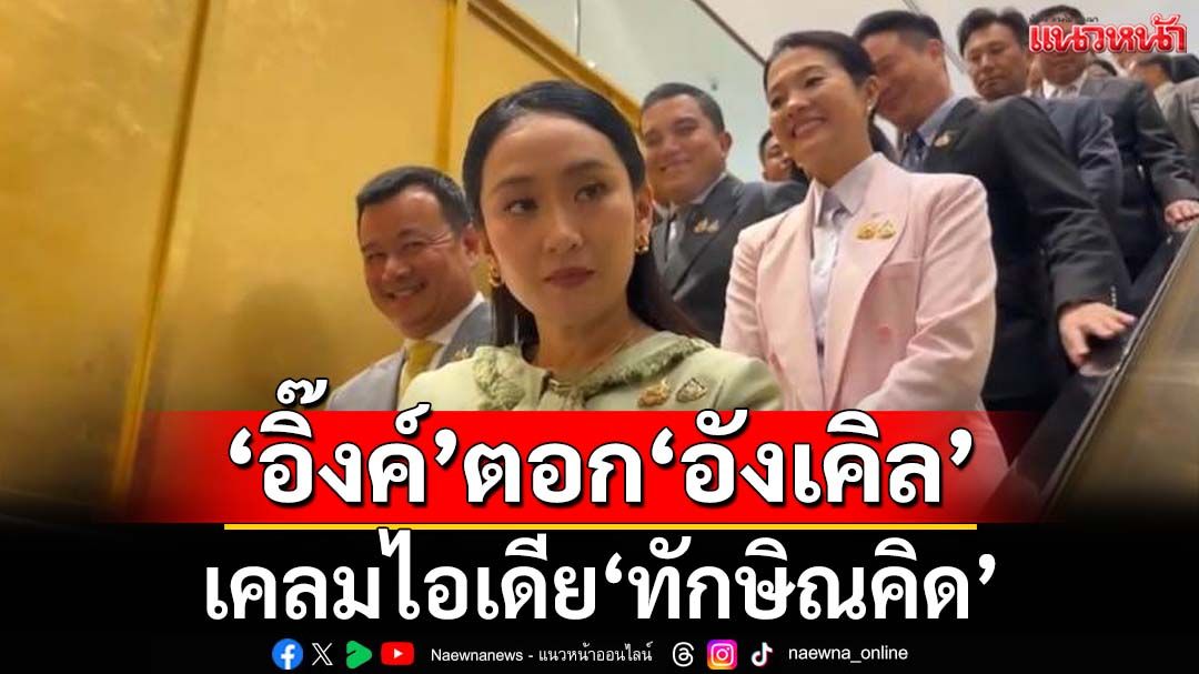 ‘อิ๊งค์’ตอก‘อังเคิล’เคลมไอเดีย‘ทักษิณคิด’ เหมือนกลับลำเรื่องปล่อยคลิป