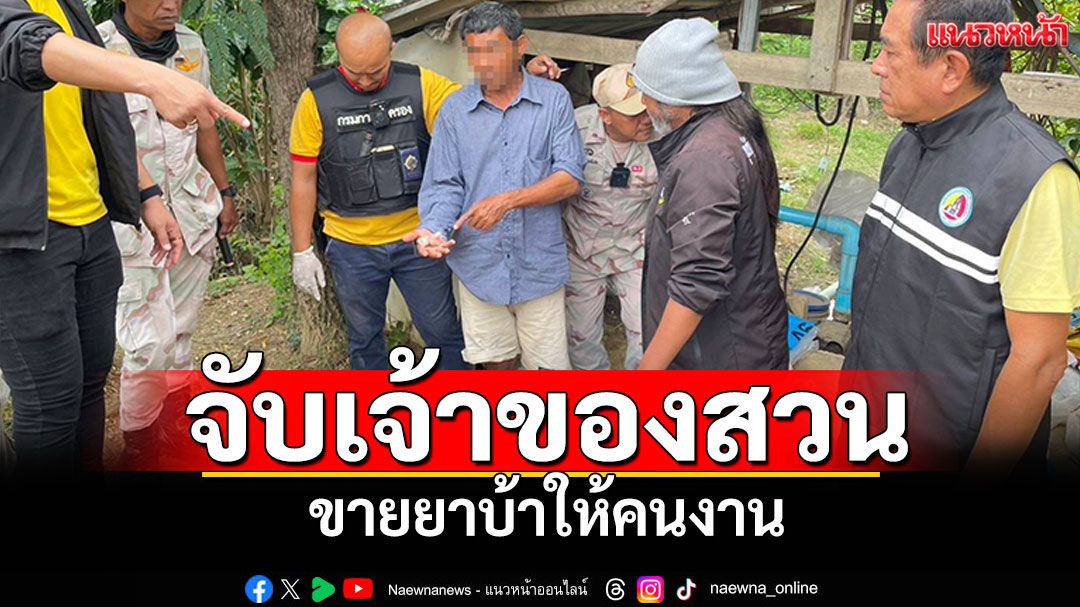 บุกจับเจ้าของสวนผัก! ขายยาบ้าให้คนงาน ประวัติเคยคุกหลายครั้ง
