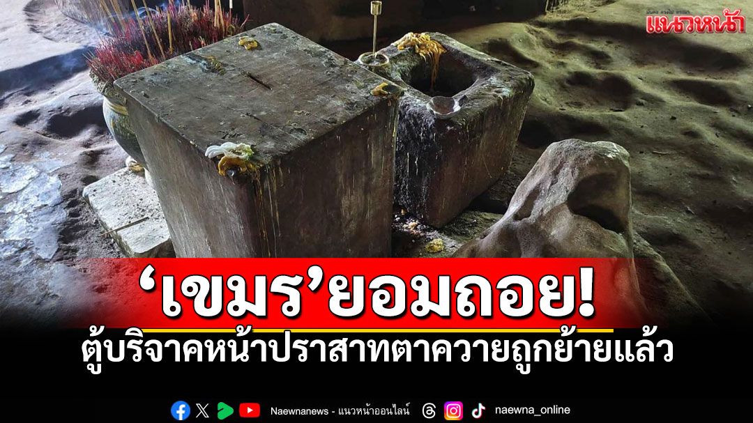 เขมรยอมถอย! ตู้บริจาคหน้าปราสาทตาควายถูกย้ายแล้ว หลังทัพบกไทยโวยหวั่นคนสับสน