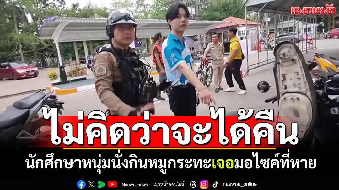 หนุ่มนักศึกษาสุดดีใจ! นั่งกินหมูกระทะเจอมอไซค์ที่หาย ไล่ตามจับได้คาโรงเรียน