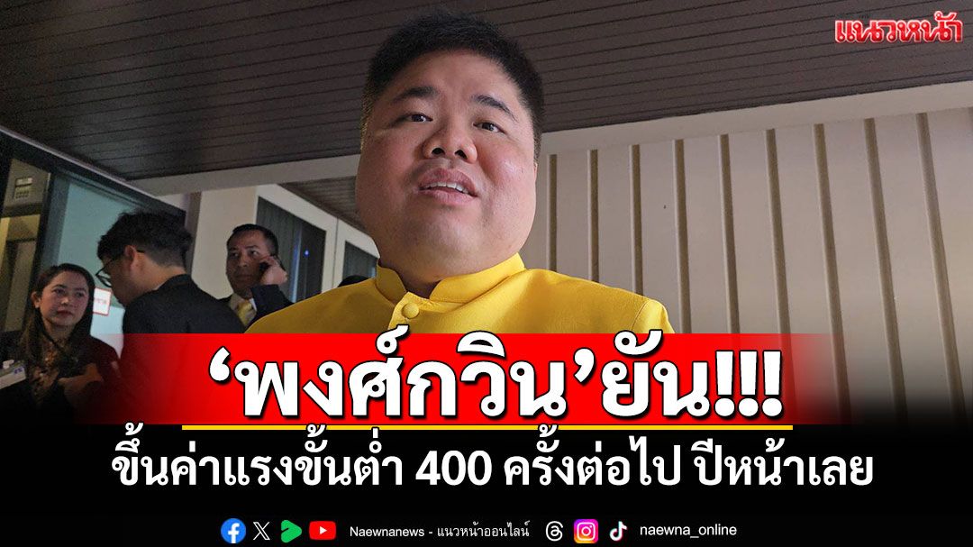 'พงศ์กวิน'ยัน ขึ้นค่าแรงขั้นต่ำ 400 ครั้งต่อไป ปีหน้าเลย