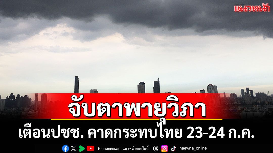 'ประเสริฐ'เตือนประชาชน รับมือพายุวิภาคาดกระทบไทย 23-24 ก.ค.