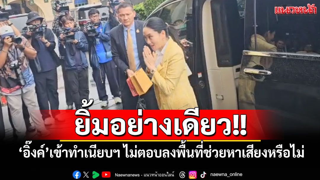 ‘อิ๊งค์’ร่วมประชุมครม.ทำเนียบฯ ยิ้มไม่ตอบสื่อลงพื้นที่ช่วยหาเสียงศรีสะเกษหรือไม่
