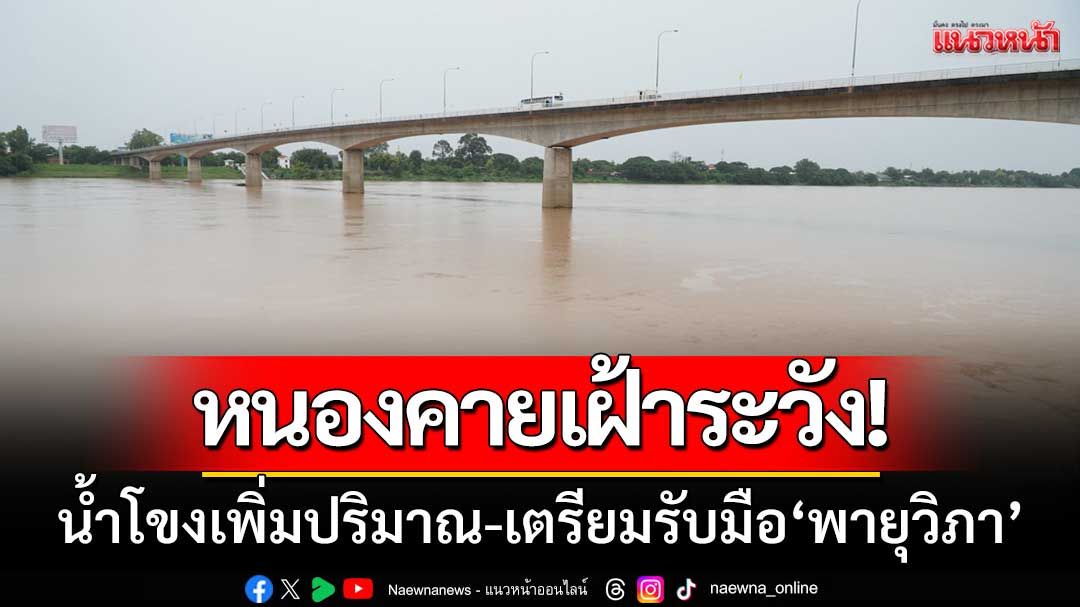 หนองคายเฝ้าระวัง! น้ำโขงเพิ่มปริมาณสูงขึ้น-เตรียมรับมือผลพวง 'พายุวิภา'