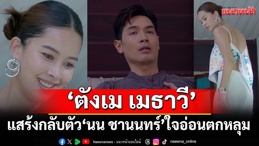'ตังเม เมธาวี'แสร้งกลับตัว 'นน ชานนทร์'ใจอ่อนตกหลุมพราง มารยาร้อยเล่มเกวียน