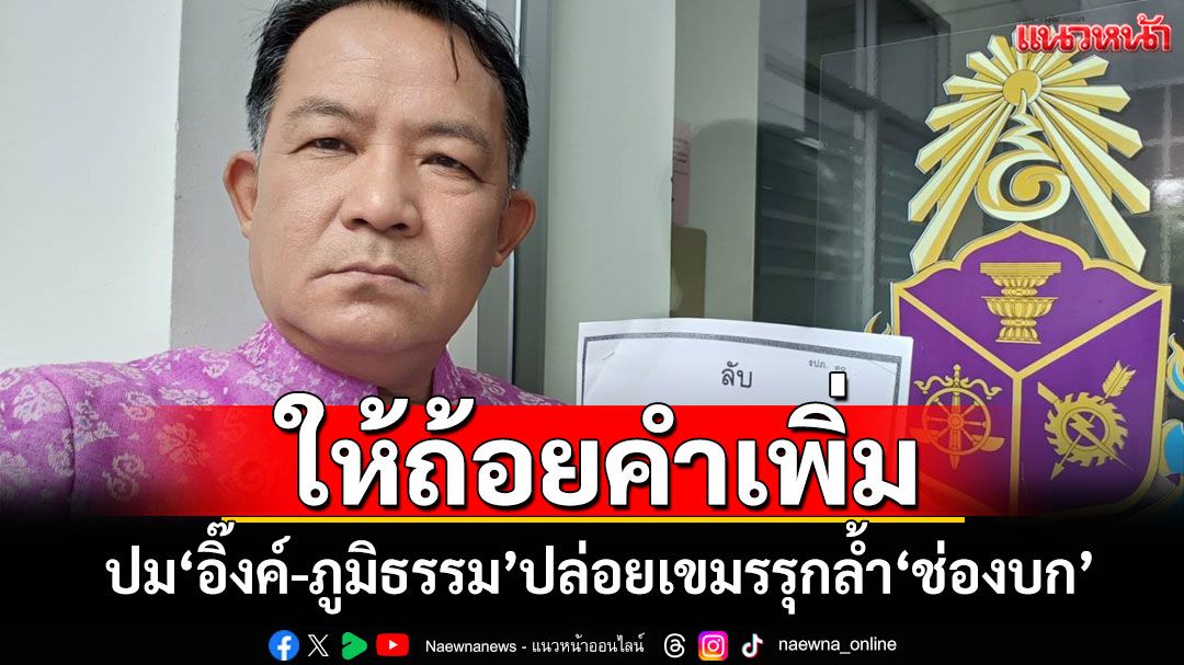 ป.ป.ช.เรียก‘ศรีสุวรรณ’ให้ถ้อยคำเพิ่ม ปม‘อิ๊งค์-ภูมิธรรม’ปล่อยเขมรรุกล้ำ‘ช่องบก’