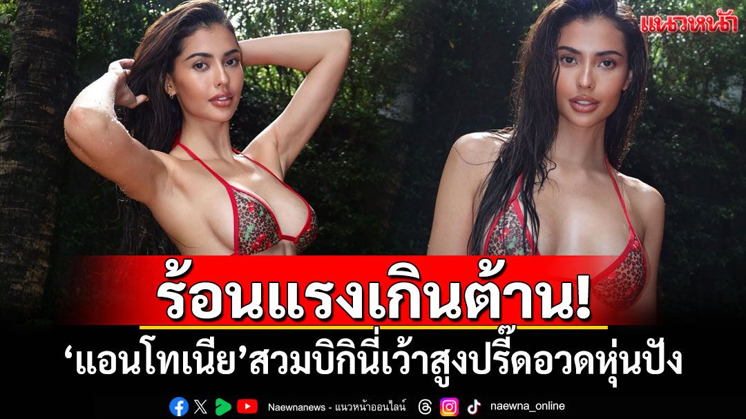 ร้อนแรงเกินต้าน! 'แอนโทเนีย'สวมบิกินี่เว้าสูงปรี๊ดอวดหุ่นปัง