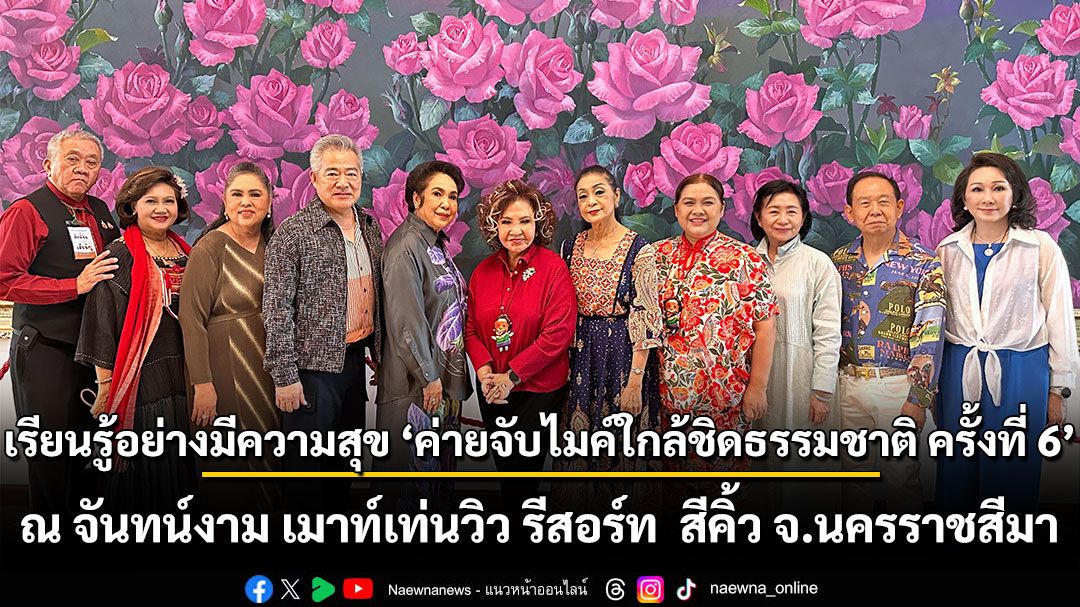 เรียนรู้อย่างมีความสุข เมื่อเข้า ‘ค่ายจับไมค์ใกล้ชิดธรรมชาติ ครั้งที่ 6’ ที่ จันทน์งาม เมาท์เท่นวิว รีสอร์ท สีคิ้ว จ.นครราชสีมา 18-20 กรกฎาคม 2568