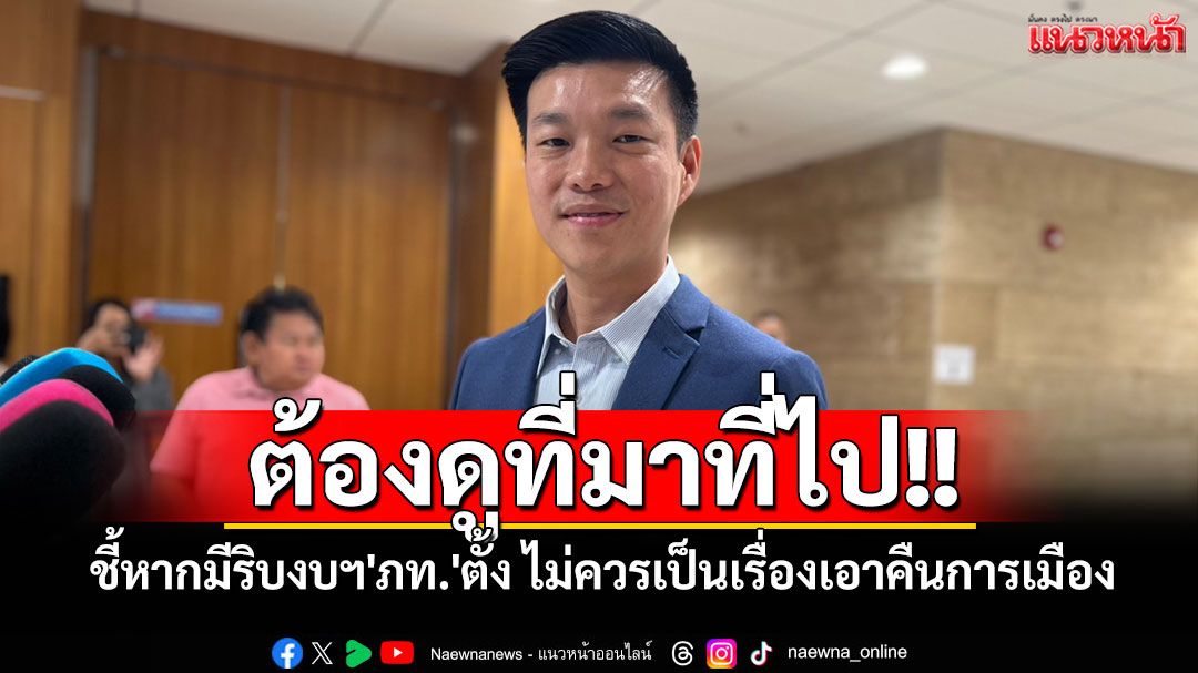 'เท้ง'ชี้หากมีริบงบฯ ที่'ภท.'ตั้งจริง ต้องดูที่มาที่ไป ไม่อยากให้เป็นการเอาคืนทางการเมือง