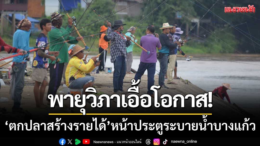 พายุวิภาเอื้อโอกาส! พรานปลานับร้อย 'ตกปลาสร้างรายได้' หน้าประตูระบายน้ำบางแก้ว