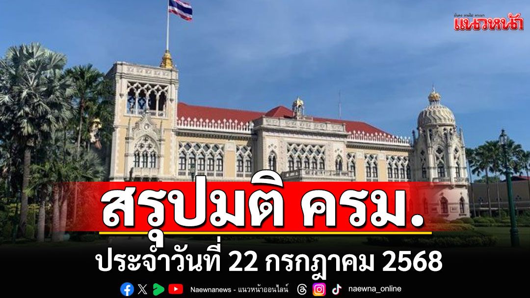 สรุปมติคณะรัฐมนตรี (ครม.) ประจำวันที่ 22 กรกฎาคม 2568