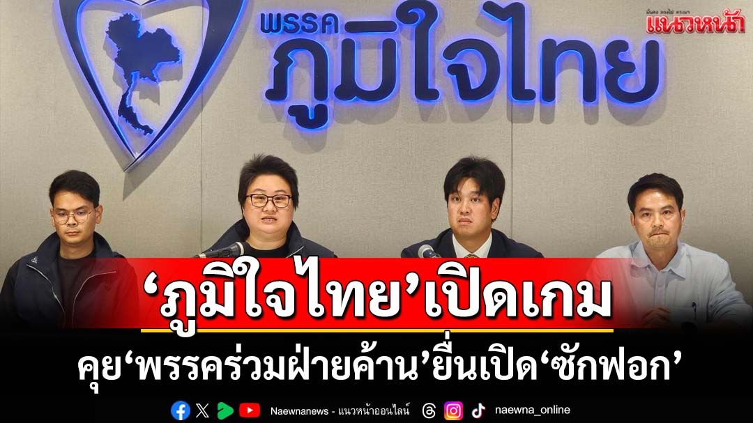 เปิดเกม!‘ภูมิใจไทย’เตรียมคุย‘พรรคร่วมฝ่ายค้าน’ ผนึกกำลังยื่นเปิด‘ซักฟอก’ม.152’ไม่ลงมติ