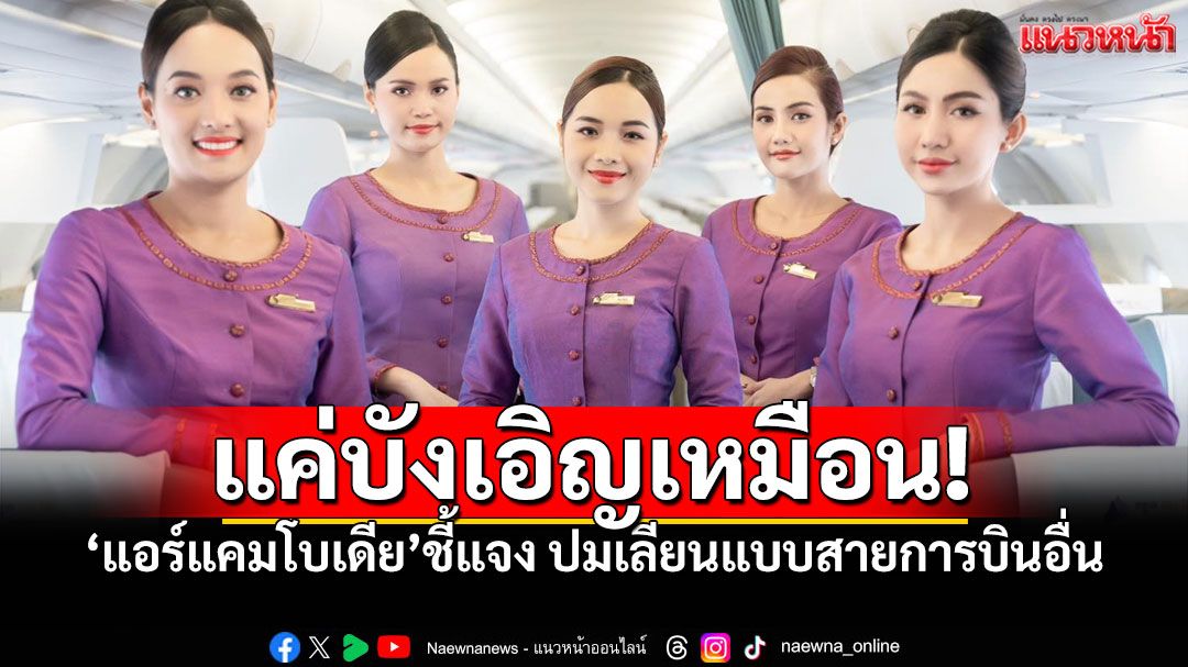 'แอร์ แคมโบเดีย'แถลงเดือด! ยันชุดแอร์-ลายเครื่องบินไม่ได้ลอกใคร แค่บังเอิญคล้าย!