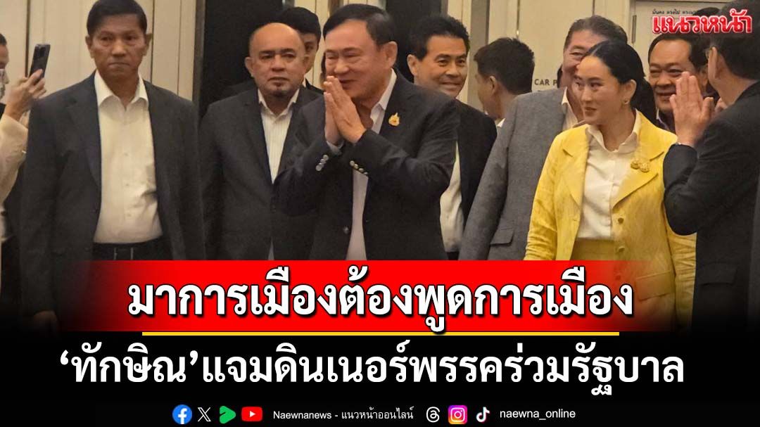 ‘ทักษิณ’แจมดินเนอร์พรรคร่วมรัฐบาล ทักสื่อบอก‘มาการเมืองต้องพูดการเมือง’