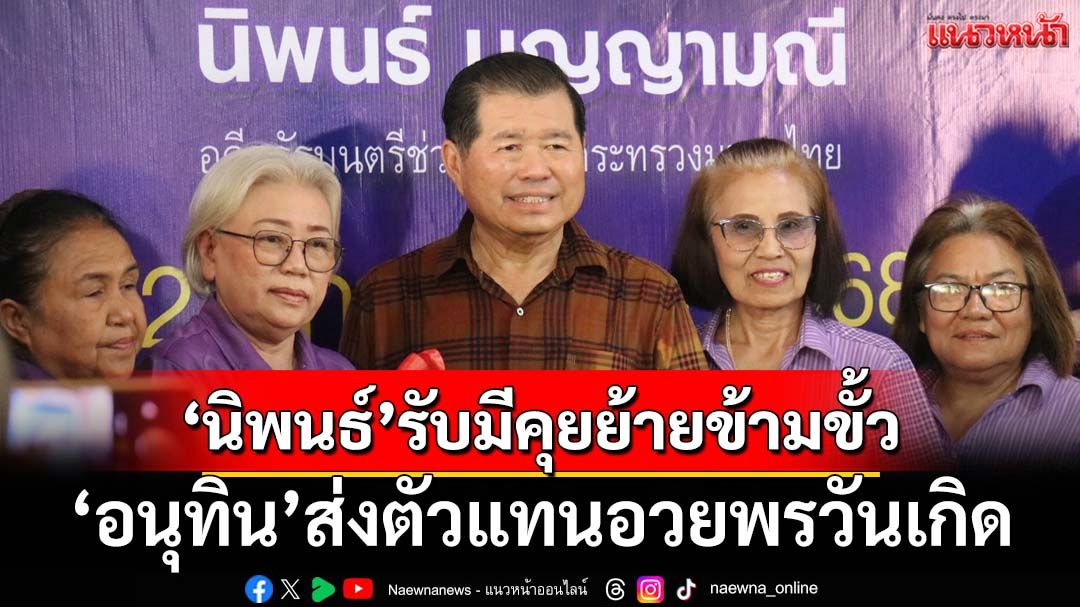 ‘นิพนธ์’รับมีคุยย้ายข้ามขั้ว ‘อนุทิน’ส่งตัวแทนมอบกระเช้าอวยพรวันเกิด